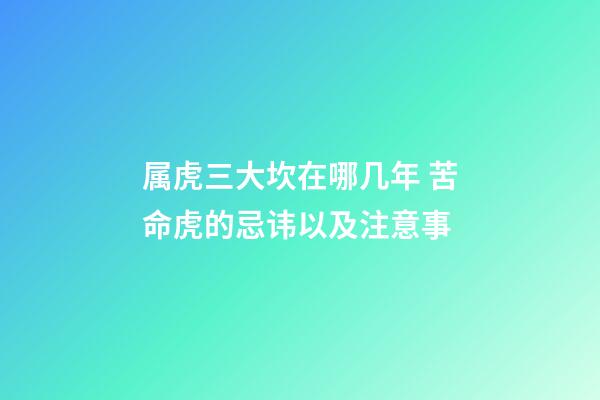 属虎三大坎在哪几年 苦命虎的忌讳以及注意事